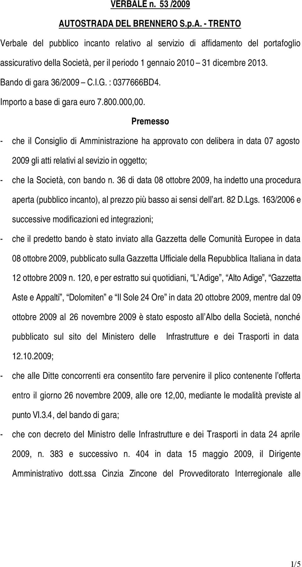 Premesso - che il Consiglio di Amministrazione ha approvato con delibera in data 07 agosto 2009 gli atti relativi al sevizio in oggetto; - che la Società, con bando n.