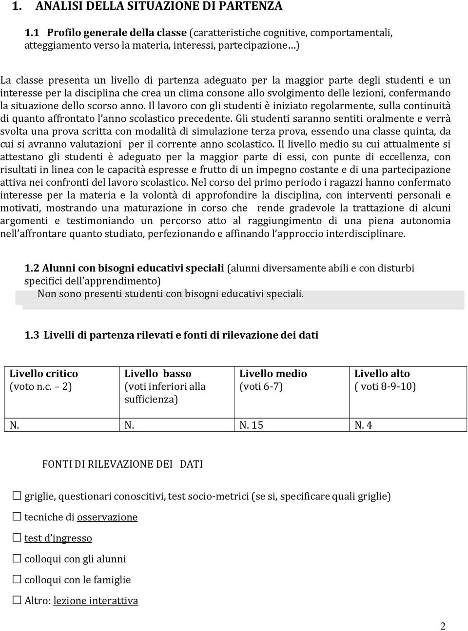 maggior parte degli studenti e un interesse per la disciplina che crea un clima consone allo svolgimento delle lezioni, confermando la situazione dello scorso anno.