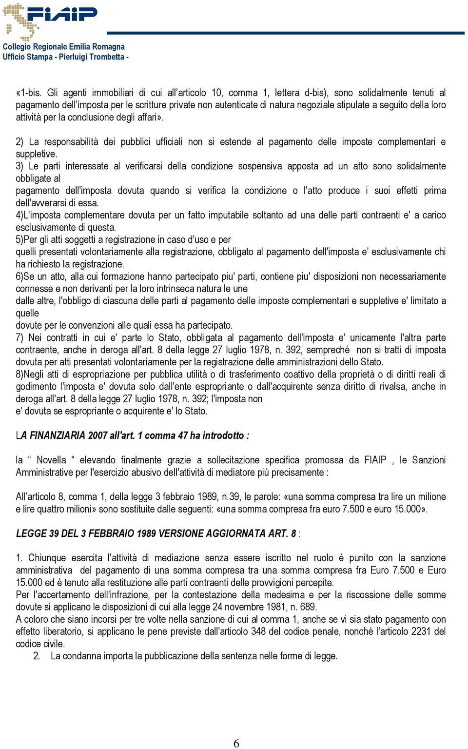 seguito della loro attività per la conclusione degli affari». 2) La responsabilità dei pubblici ufficiali non si estende al pagamento delle imposte complementari e suppletive.