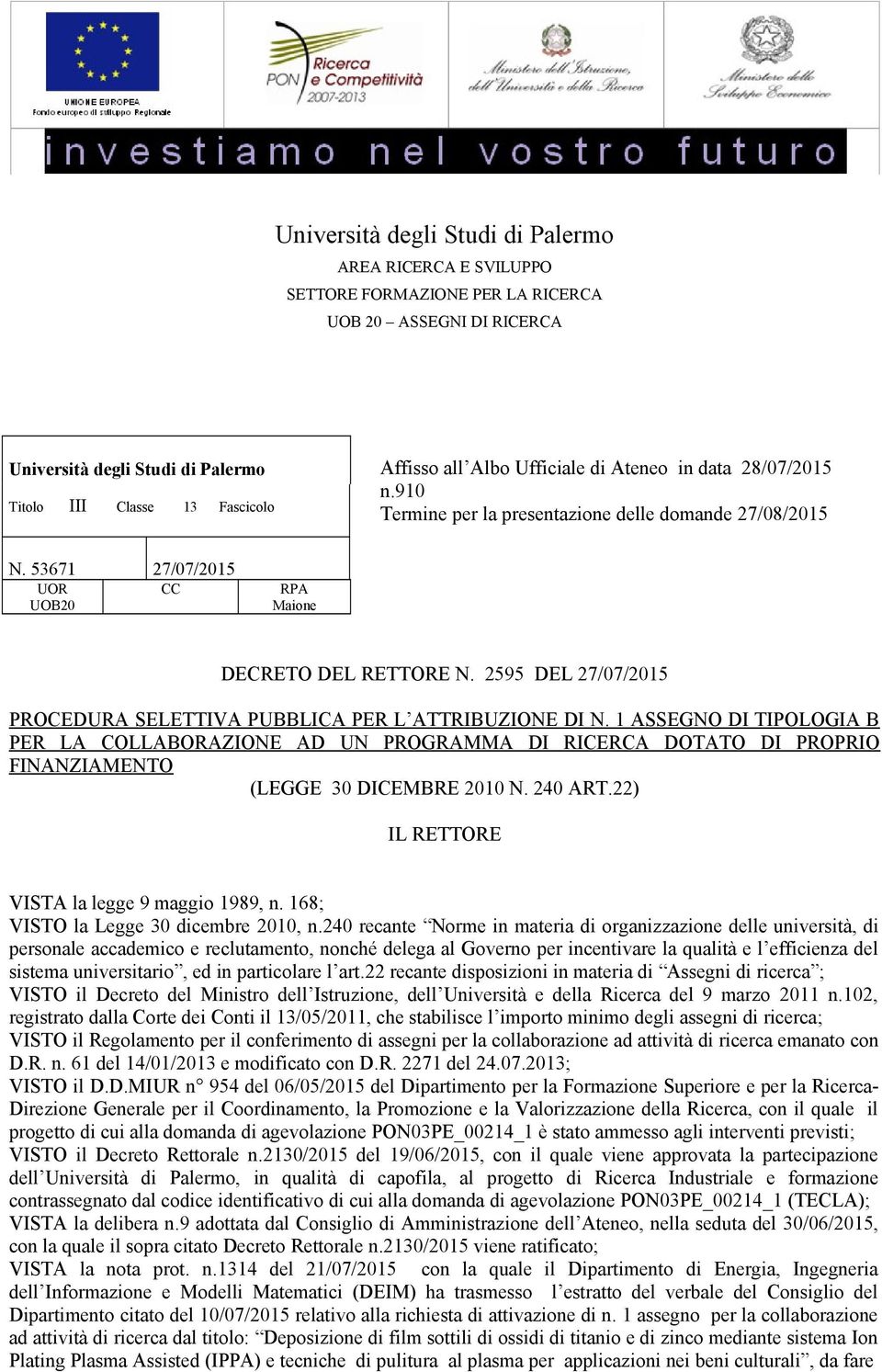 1 ASSEGNO DI TIPOLOGIA B PER LA COLLABORAZIONE AD UN PROGRAMMA DI RICERCA DOTATO DI PROPRIO FINANZIAMENTO (LEGGE 30 DICEMBRE 2010 N. 240 ART.22) IL RETTORE VISTA la legge 9 maggio 1989, n.