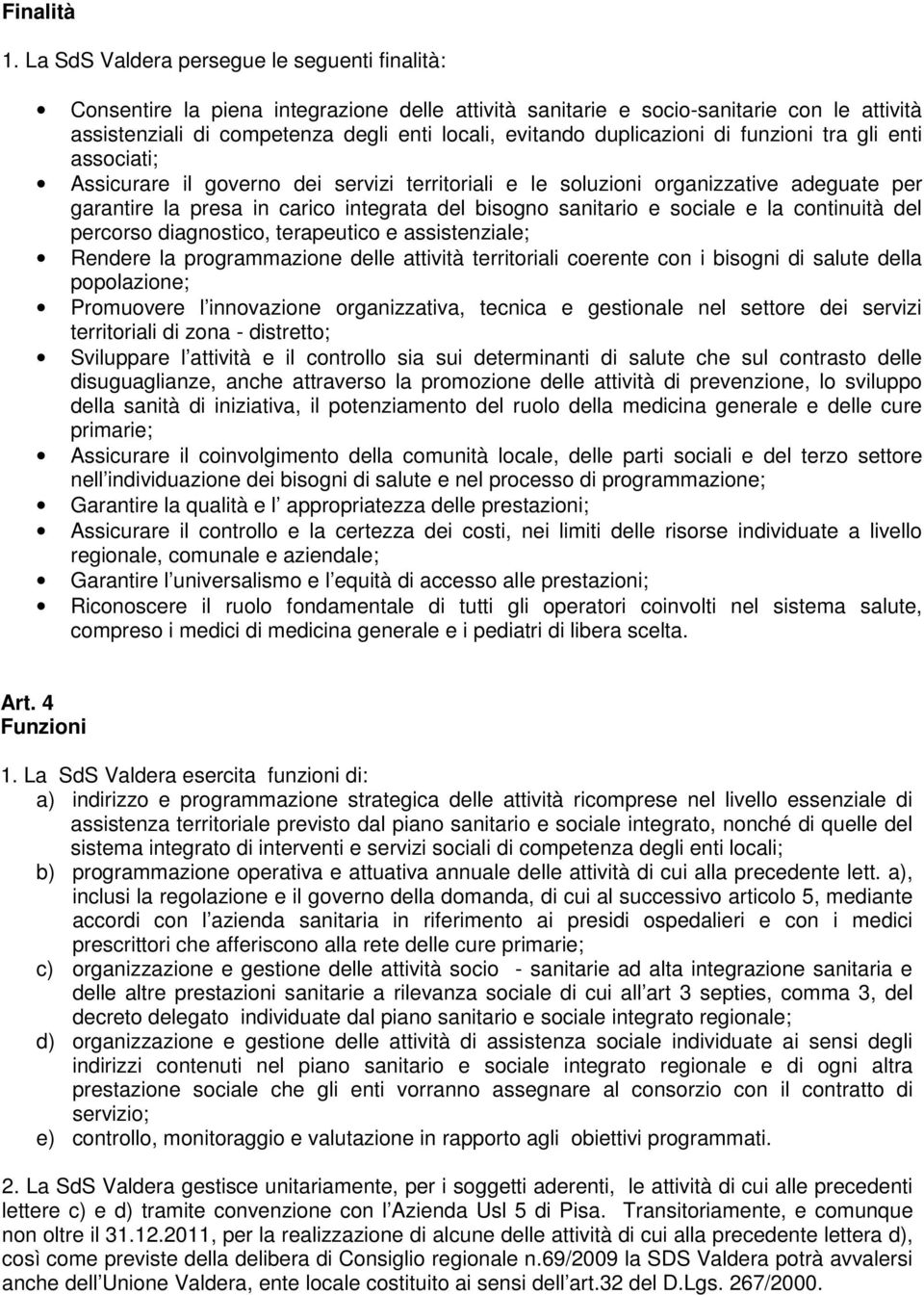 duplicazioni di funzioni tra gli enti associati; Assicurare il governo dei servizi territoriali e le soluzioni organizzative adeguate per garantire la presa in carico integrata del bisogno sanitario