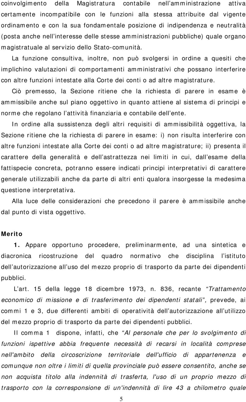 La funzione consultiva, inoltre, non può svolgersi in ordine a quesiti che implichino valutazioni di comportamenti amministrativi che possano interferire con altre funzioni intestate alla Corte dei