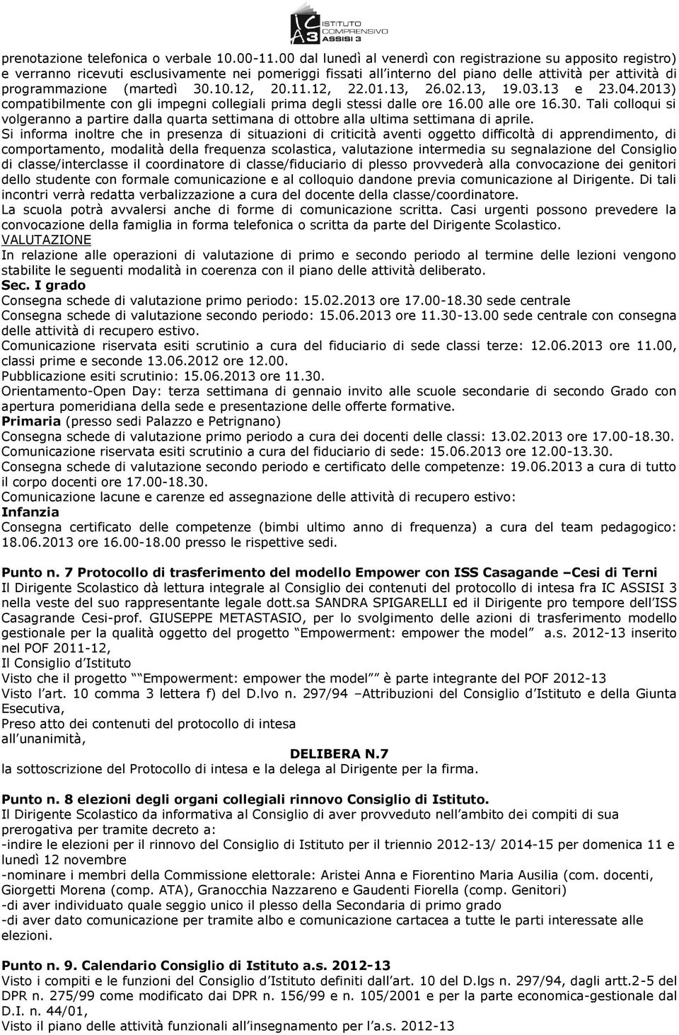 30.10.12, 20.11.12, 22.01.13, 26.02.13, 19.03.13 e 23.04.2013) compatibilmente con gli impegni collegiali prima degli stessi dalle ore 16.00 alle ore 16.30. Tali colloqui si volgeranno a partire dalla quarta settimana di ottobre alla ultima settimana di aprile.