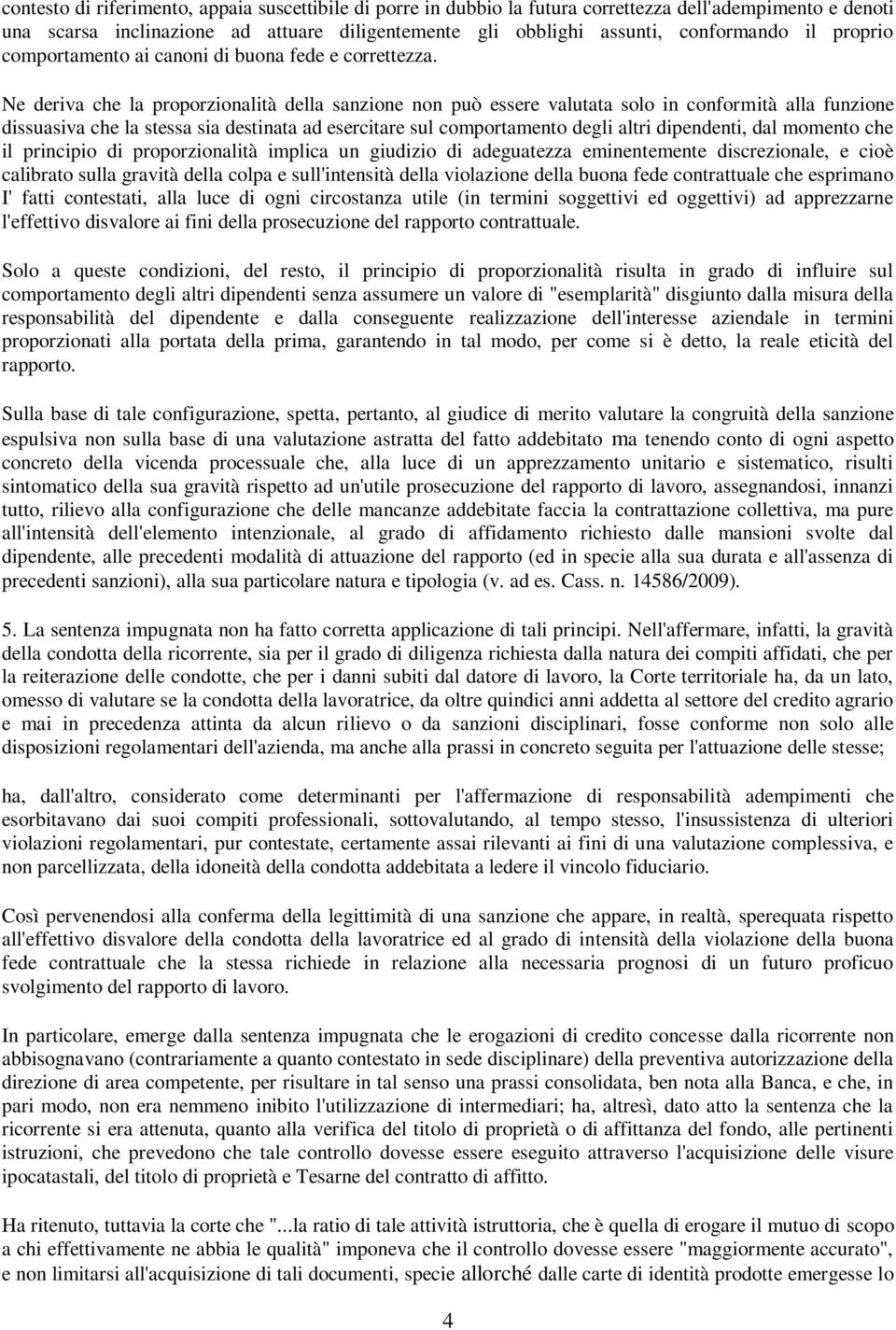 Ne deriva che la proporzionalità della sanzione non può essere valutata solo in conformità alla funzione dissuasiva che la stessa sia destinata ad esercitare sul comportamento degli altri dipendenti,