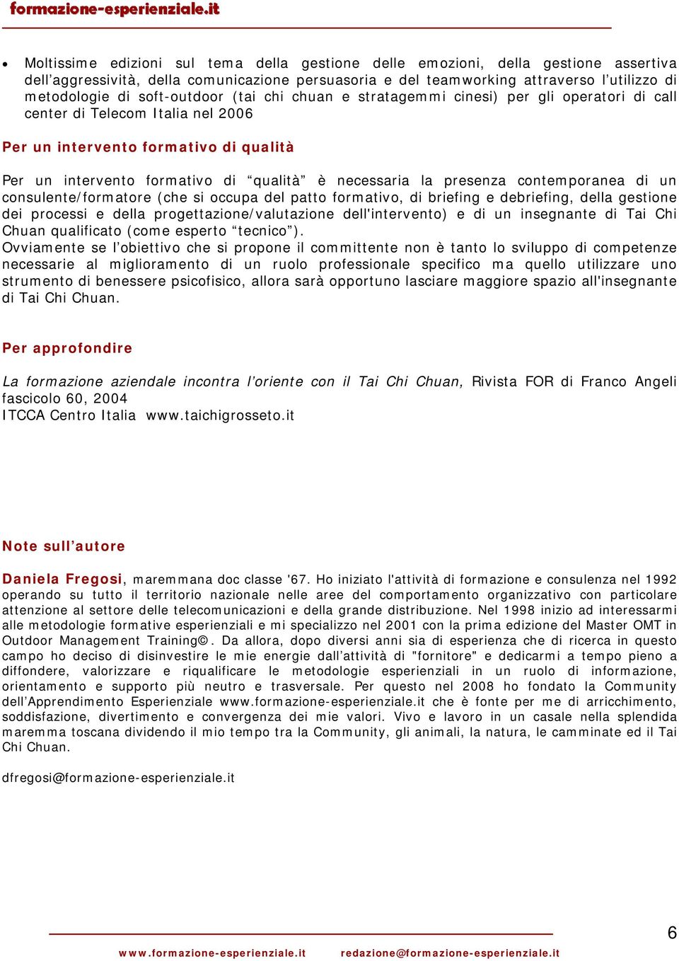 necessaria la presenza contemporanea di un consulente/formatore (che si occupa del patto formativo, di briefing e debriefing, della gestione dei processi e della progettazione/valutazione