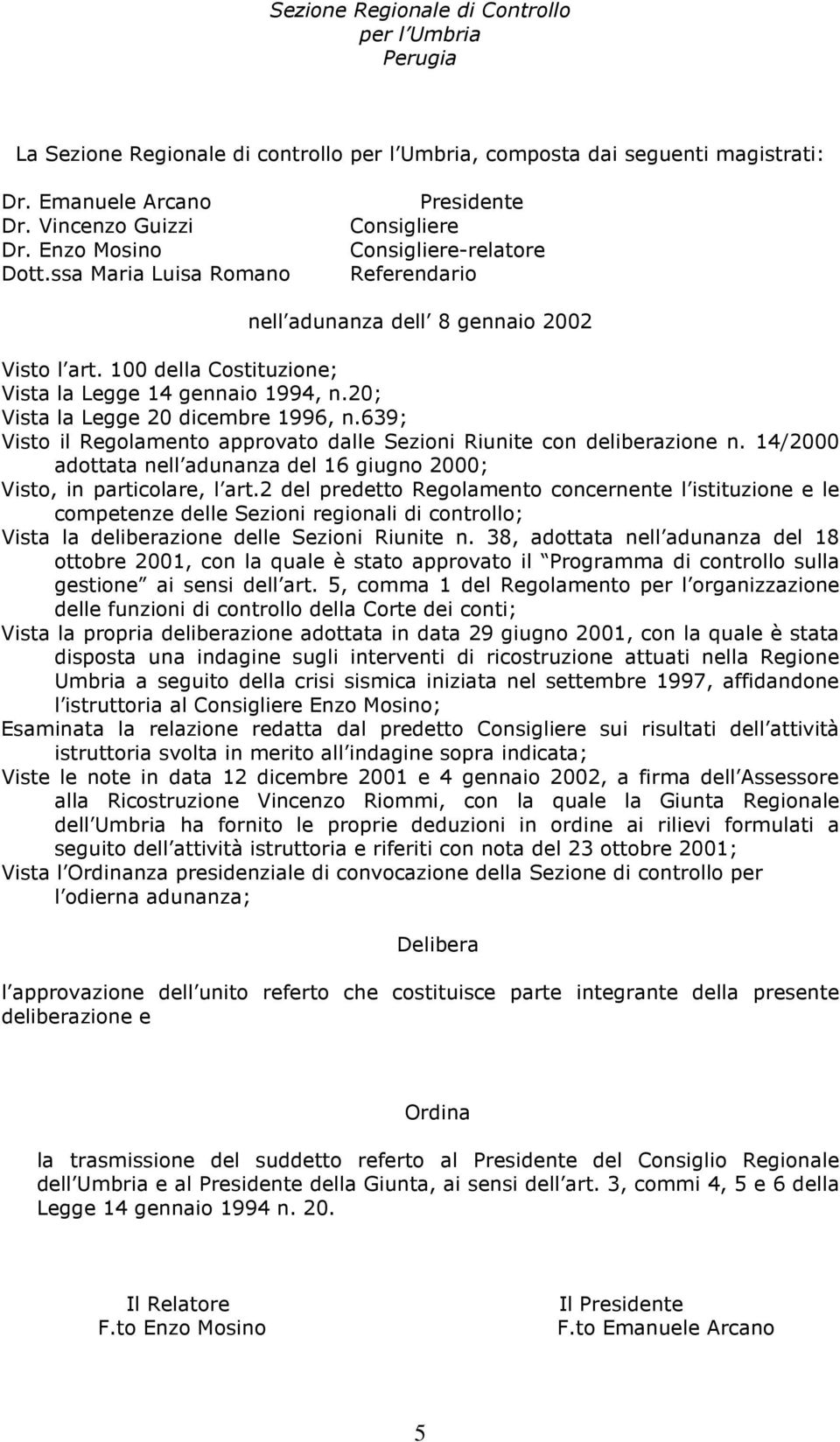 20; Vista la Legge 20 dicembre 1996, n.639; Visto il Regolamento approvato dalle Sezioni Riunite con deliberazione n. 14/2000 adottata nell adunanza del 16 giugno 2000; Visto, in particolare, l art.