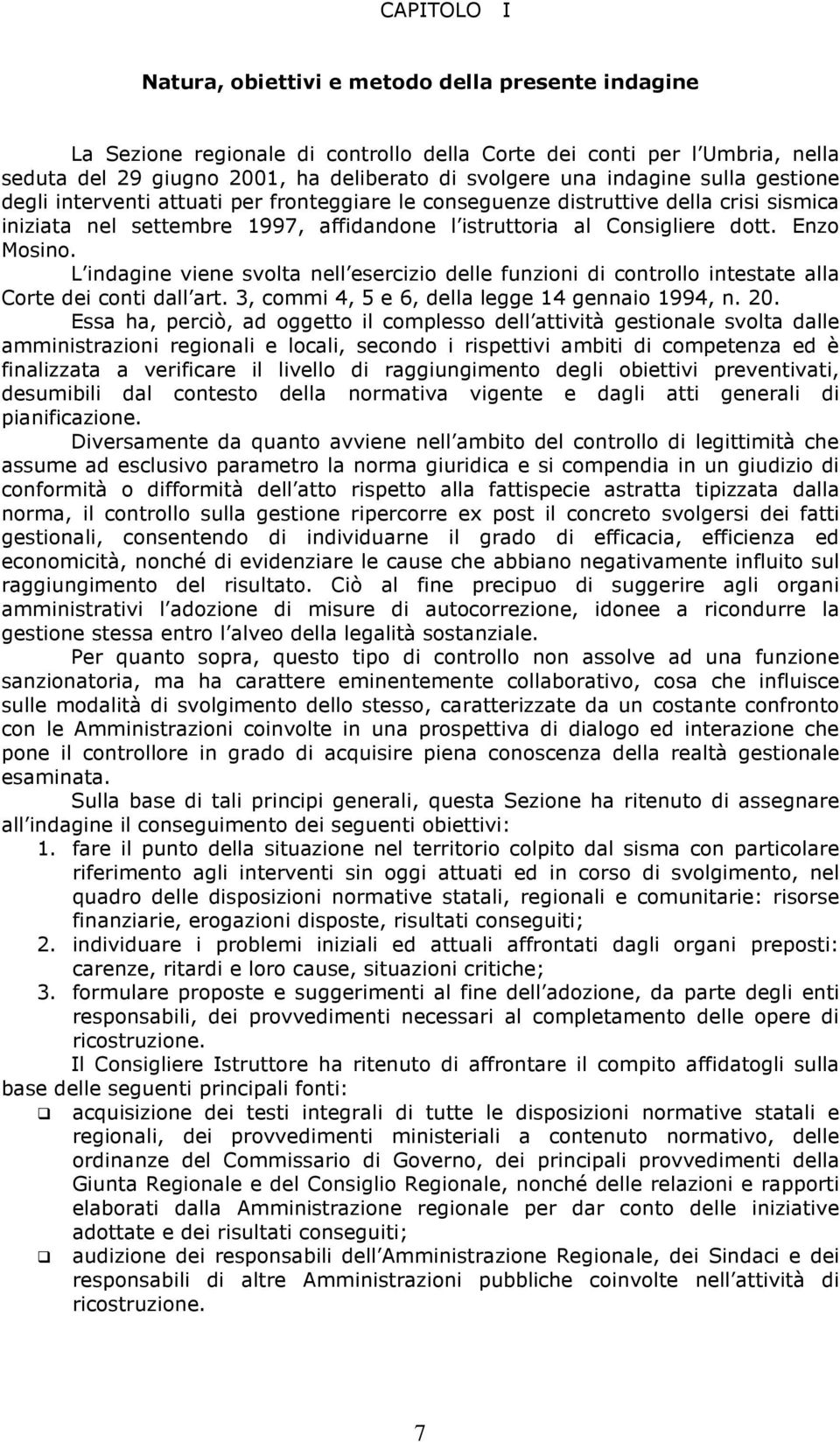 Enzo Mosino. L indagine viene svolta nell esercizio delle funzioni di controllo intestate alla Corte dei conti dall art. 3, commi 4, 5 e 6, della legge 14 gennaio 1994, n. 20.