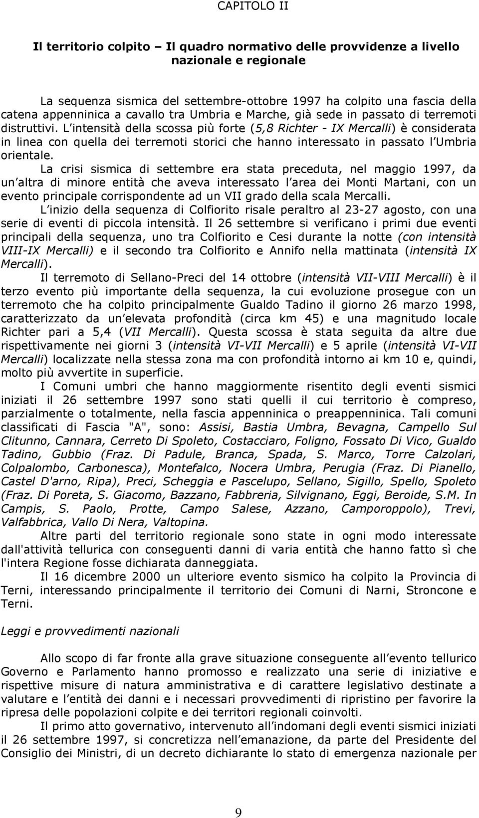 L intensità della scossa più forte (5,8 Richter - IX Mercalli) è considerata in linea con quella dei terremoti storici che hanno interessato in passato l Umbria orientale.