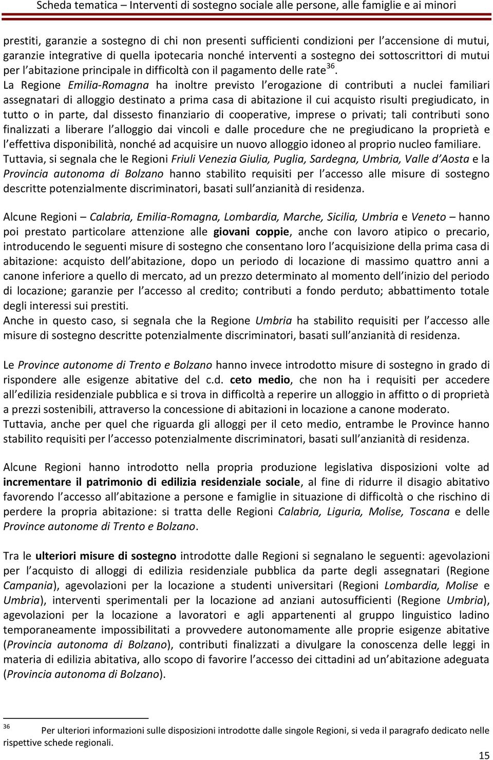 La Regione Emilia-Romagna ha inoltre previsto l erogazione di contributi a nuclei familiari assegnatari di alloggio destinato a prima casa di abitazione il cui acquisto risulti pregiudicato, in tutto