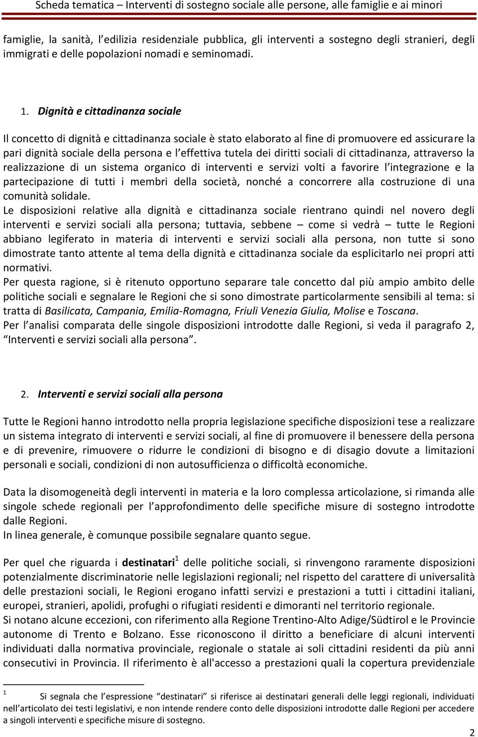 diritti sociali di cittadinanza, attraverso la realizzazione di un sistema organico di interventi e servizi volti a favorire l integrazione e la partecipazione di tutti i membri della società, nonché