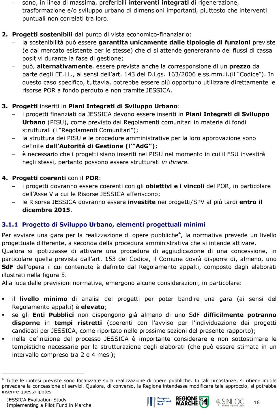 attende genereranno dei flussi di cassa positivi durante la fase di gestione; può, alternativamente, essere prevista anche la corresponsione di un prezzo da parte degli EE.LL., ai sensi dell art.