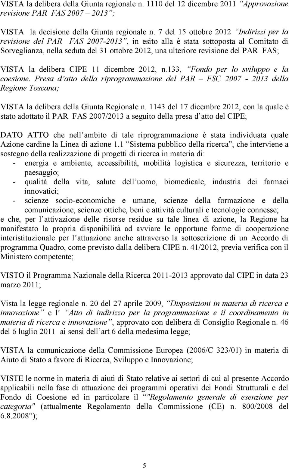 delibera CIPE dicembre, n., Fondo per lo sviluppo e la coesione. Presa d atto della riprogrammazione del PAR FSC 7 - della Regione Toscana; VISTA la delibera della Giunta Regionale n.