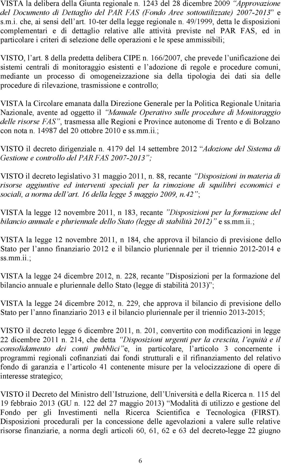 9/999, detta le disposizioni complementari e di dettaglio relative alle attività previste nel PAR FAS, ed in particolare i criteri di selezione delle operazioni e le spese ammissibili; VISTO, l art.