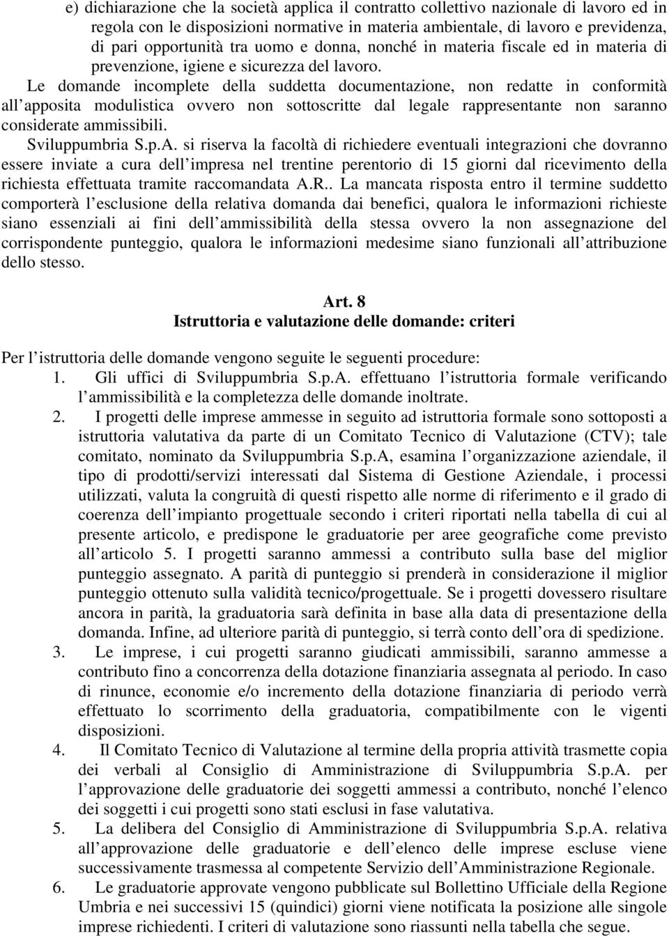 Le domande incomplete della suddetta documentazione, non redatte in conformità all apposita modulistica ovvero non sottoscritte dal legale rappresentante non saranno considerate ammissibili.