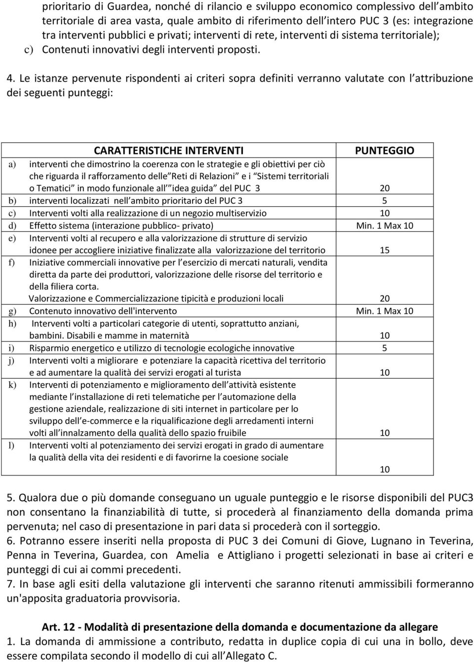 Le istanze pervenute rispondenti ai criteri sopra definiti verranno valutate con l attribuzione dei seguenti punteggi: CARATTERISTICHE INTERVENTI PUNTEGGIO a) interventi che dimostrino la coerenza