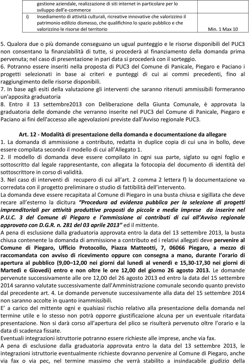 Qualora due o più domande conseguano un ugual punteggio e le risorse disponibili del PUC3 non consentano la finanziabilità di tutte, si procederà al finanziamento della domanda prima pervenuta; nel