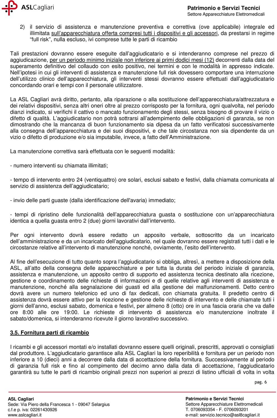 un periodo minimo iniziale non inferiore ai primi dodici mesi (12) decorrenti dalla data del superamento definitivo del collaudo con esito positivo, nei termini e con le modalità in appresso indicate.