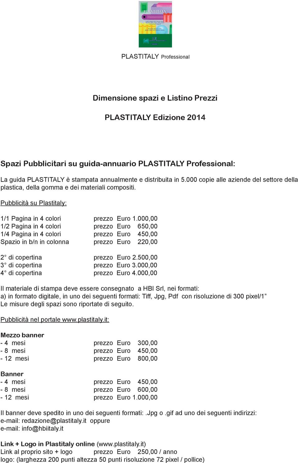 000,00 1/2 Pagina in 4 colori prezzo Euro 650,00 1/4 Pagina in 4 colori prezzo Euro 450,00 Spazio in b/n in colonna prezzo Euro 220,00 2 di copertina prezzo Euro 2.500,00 3 di copertina prezzo Euro 3.