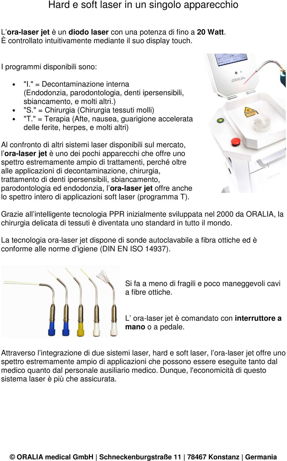 " = Terapia (Afte, nausea, guarigione accelerata delle ferite, herpes, e molti altri) Al confronto di altri sistemi laser disponibili sul mercato, l ora-laser jet è uno dei pochi apparecchi che offre