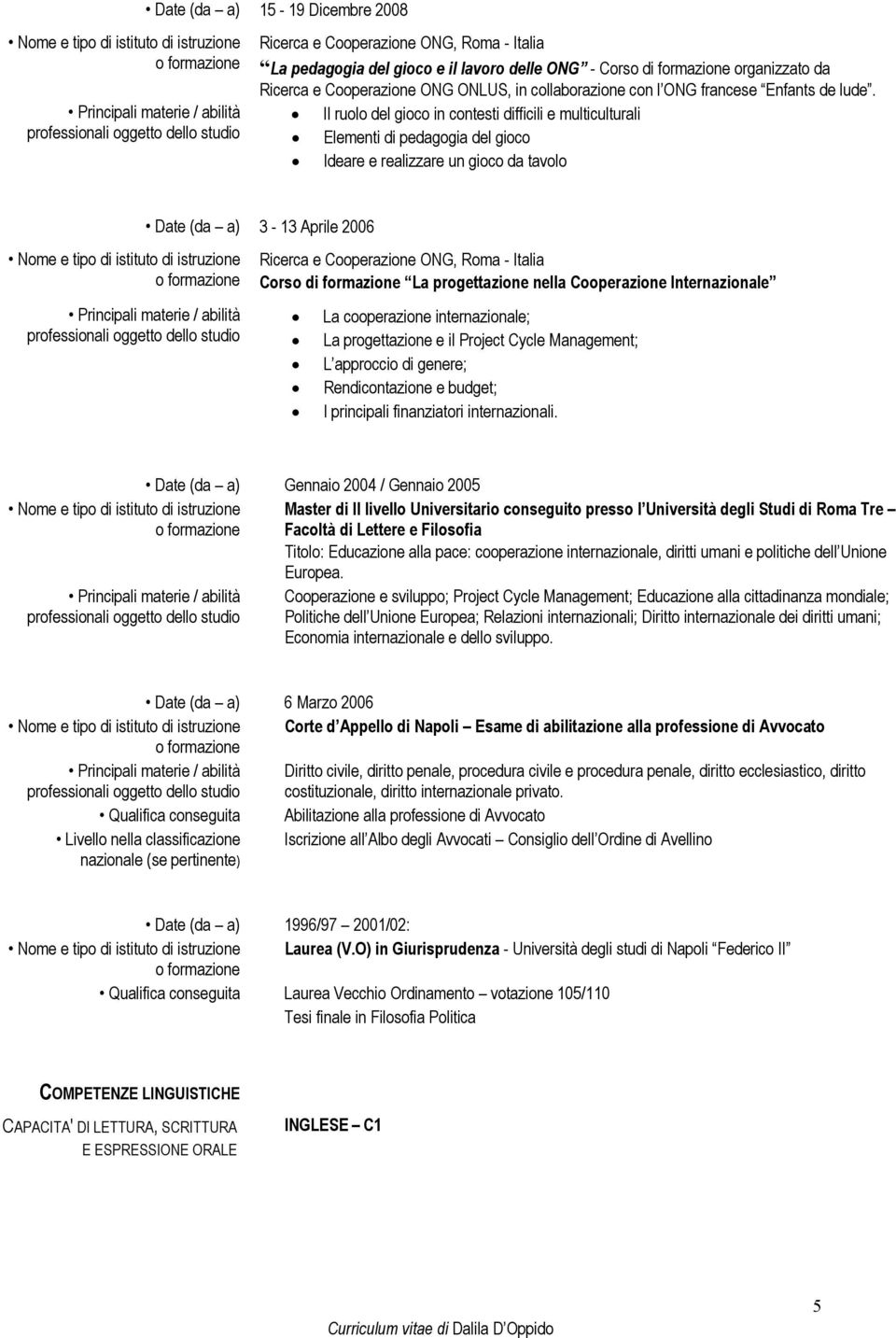 Cooperazione Internazionale La cooperazione internazionale; La progettazione e il Project Cycle Management; L approccio di genere; Rendicontazione e budget; I principali finanziatori internazionali.