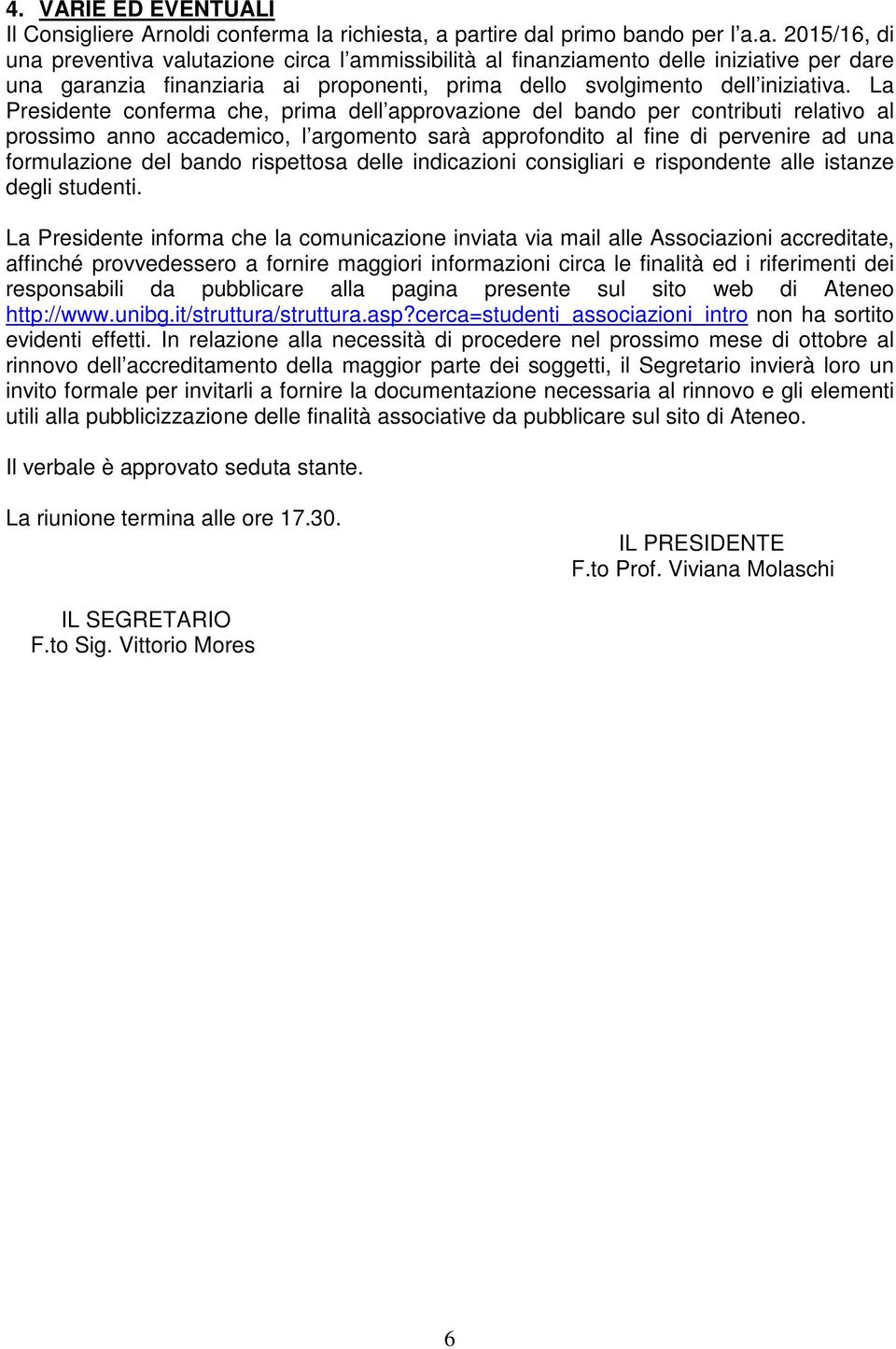 La Presidente conferma che, prima dell approvazione del bando per contributi relativo al prossimo anno accademico, l argomento sarà approfondito al fine di pervenire ad una formulazione del bando