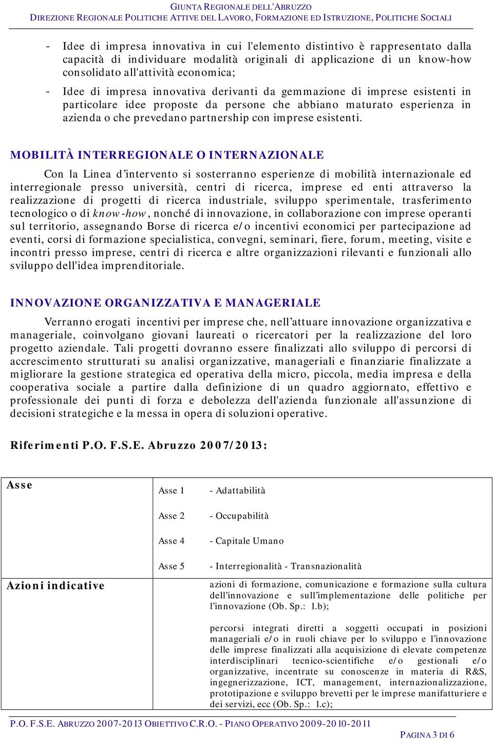 MOBILITÀ INTERREGIONALE O INTERNAZIONALE Con la Linea d intervento si sosterranno esperienze di mobilità internazionale ed interregionale presso università, centri di ricerca, imprese ed enti