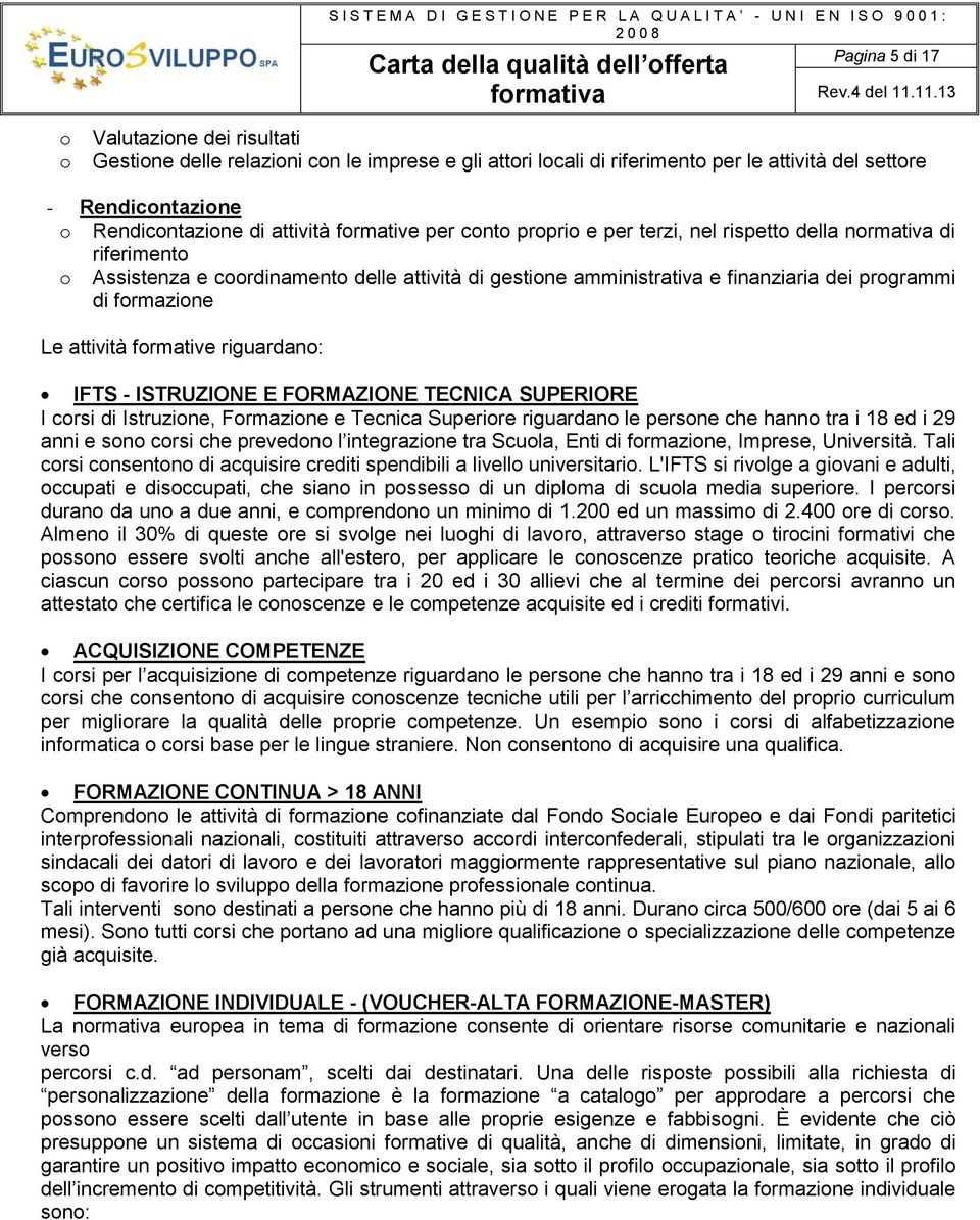 Le attività formative riguardano: IFTS - ISTRUZIONE E FORMAZIONE TECNICA SUPERIORE I corsi di Istruzione, Formazione e Tecnica Superiore riguardano le persone che hanno tra i 18 ed i 29 anni e sono