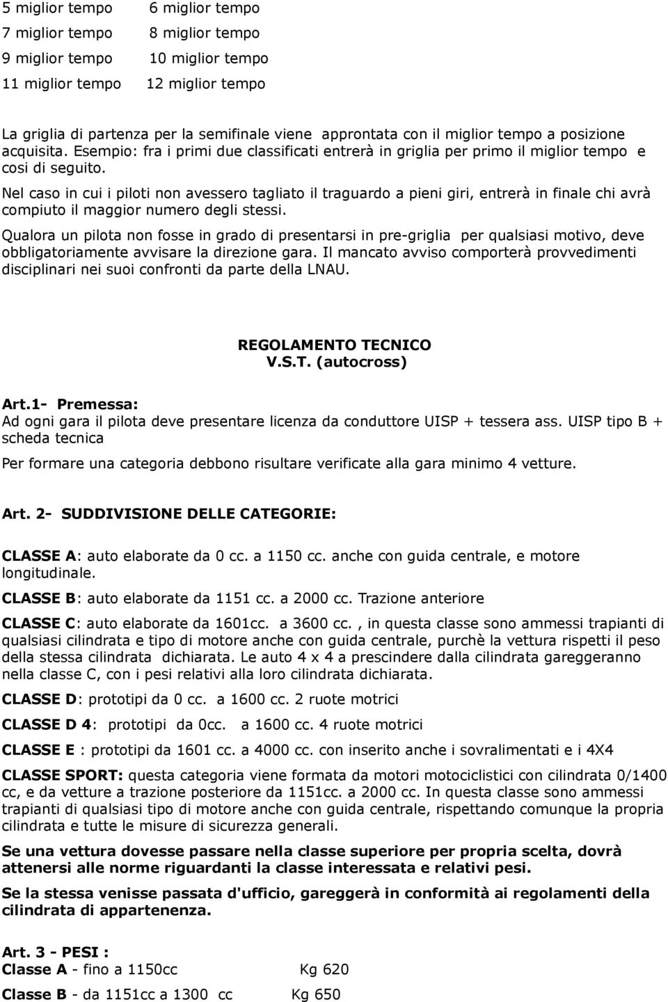 Nel caso in cui i piloti non avessero tagliato il traguardo a pieni giri, entrerà in finale chi avrà compiuto il maggior numero degli stessi.