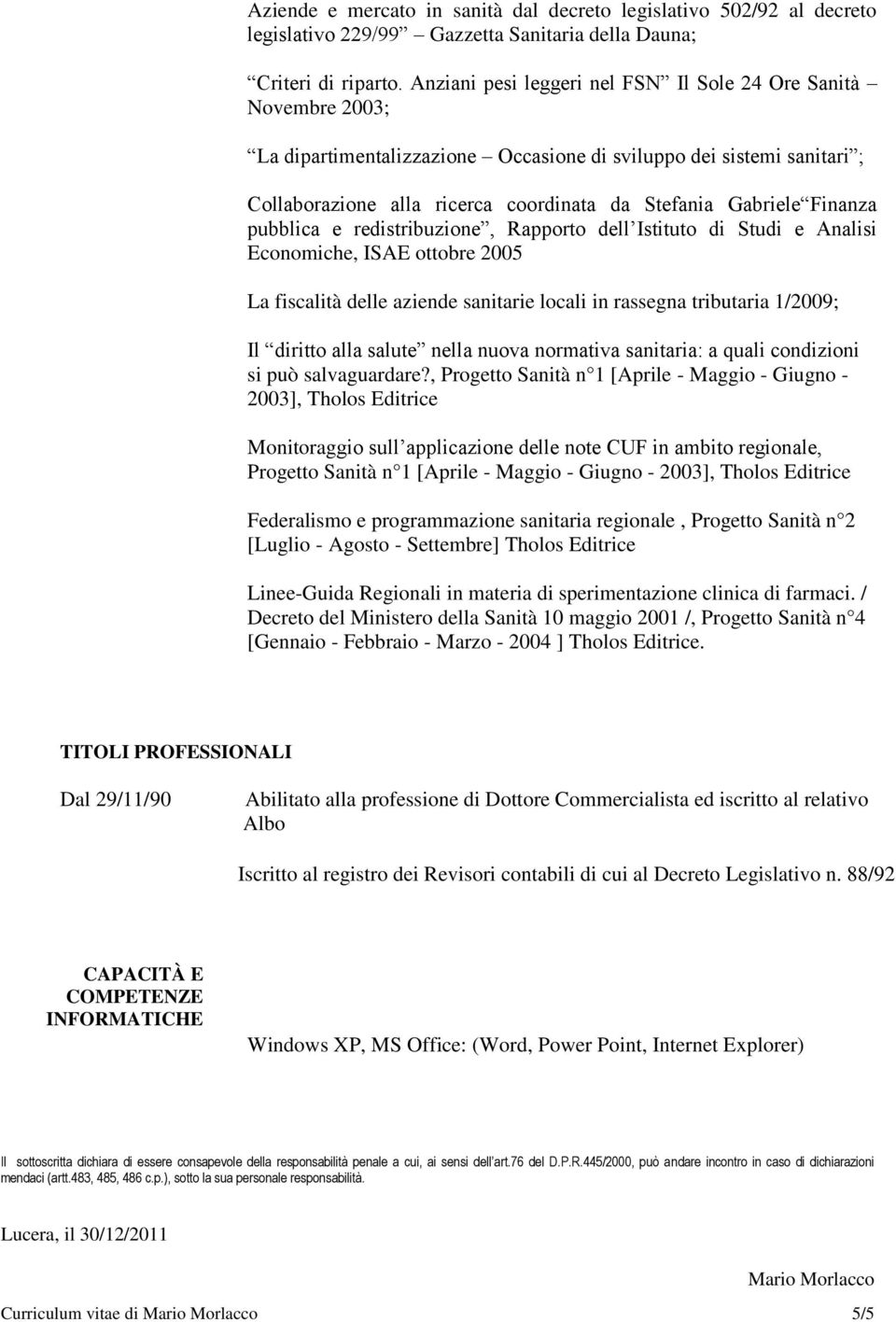 Finanza pubblica e redistribuzione, Rapporto dell Istituto di Studi e Analisi Economiche, ISAE ottobre 2005 La fiscalità delle aziende sanitarie locali in rassegna tributaria 1/2009; Il diritto alla