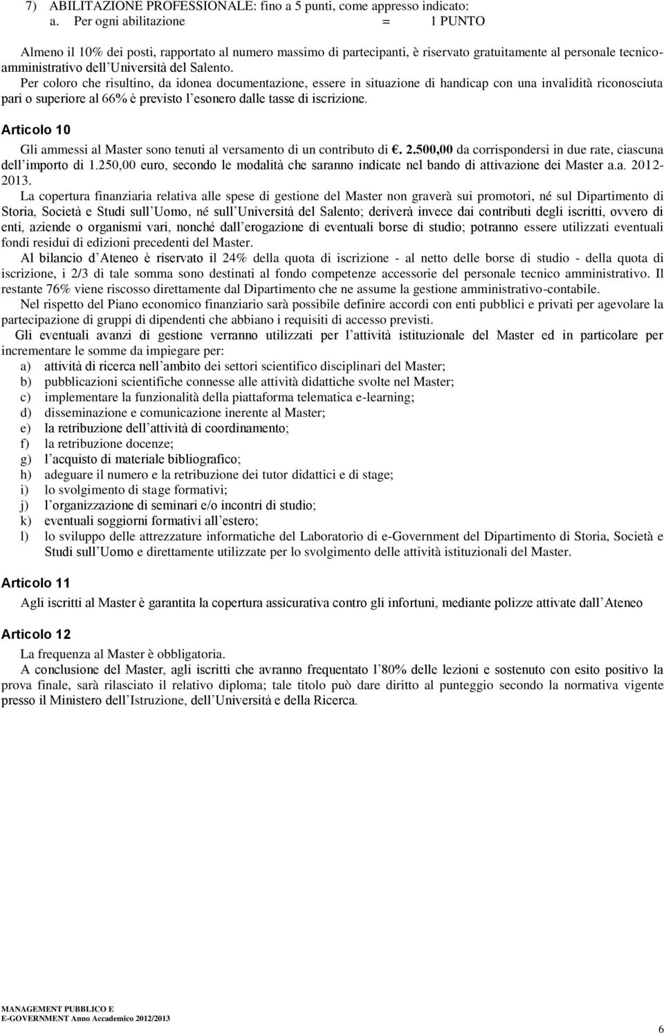 Per coloro che risultino, da idonea documentazione, essere in situazione di handicap con una invalidità riconosciuta pari o superiore al 66% è previsto l esonero dalle tasse di iscrizione.