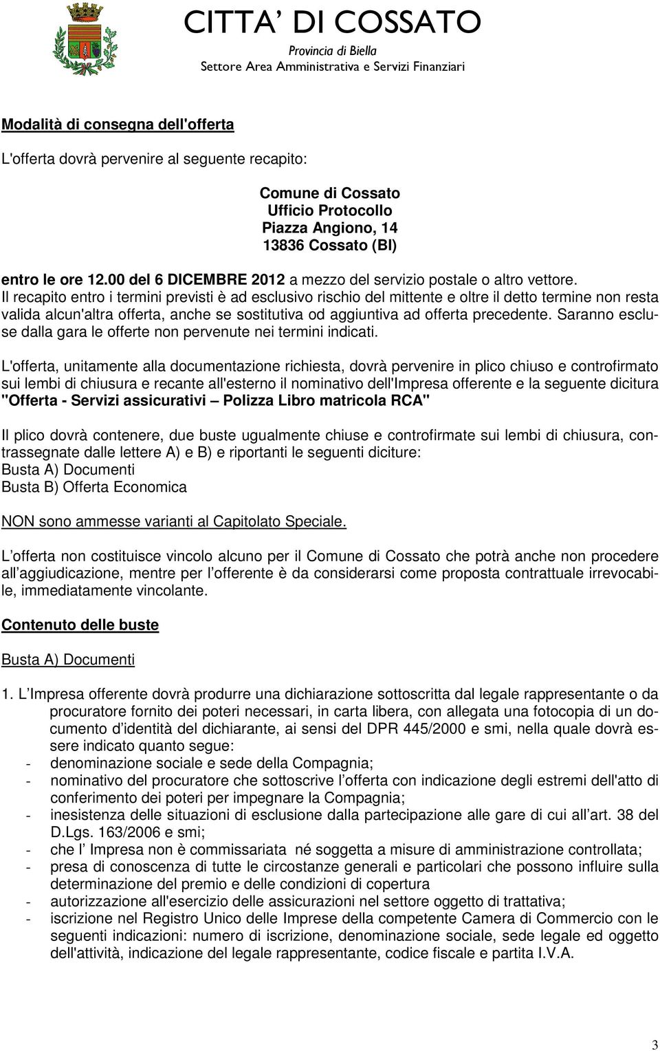 Il recapito entro i termini previsti è ad esclusivo rischio del mittente e oltre il detto termine non resta valida alcun'altra offerta, anche se sostitutiva od aggiuntiva ad offerta precedente.