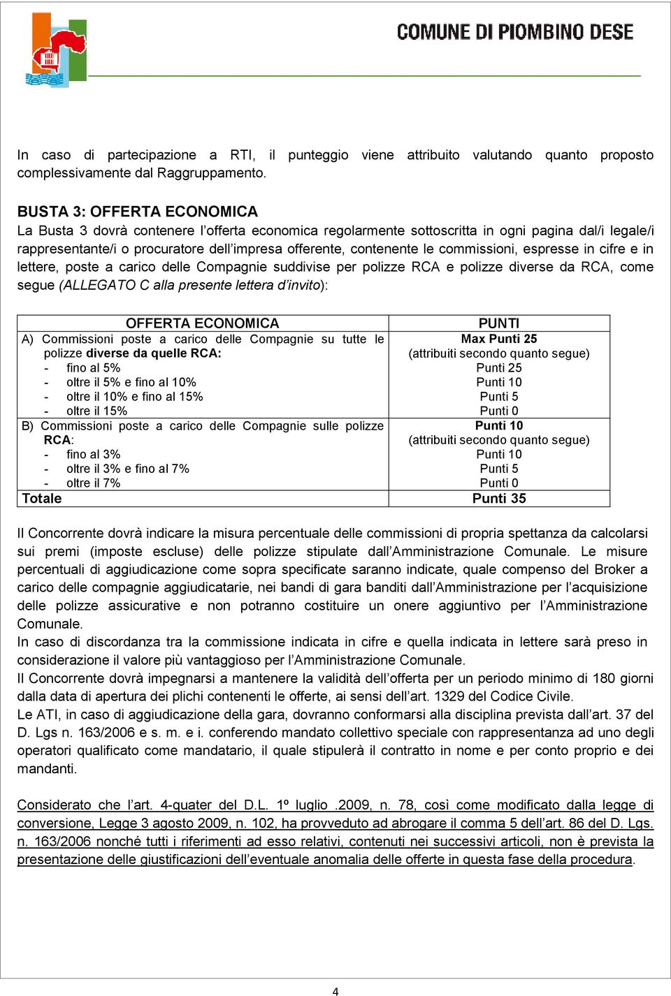 commissioni, espresse in cifre e in lettere, poste a carico delle Compagnie suddivise per polizze RCA e polizze diverse da RCA, come segue (ALLEGATO C alla presente lettera d invito): OFFERTA