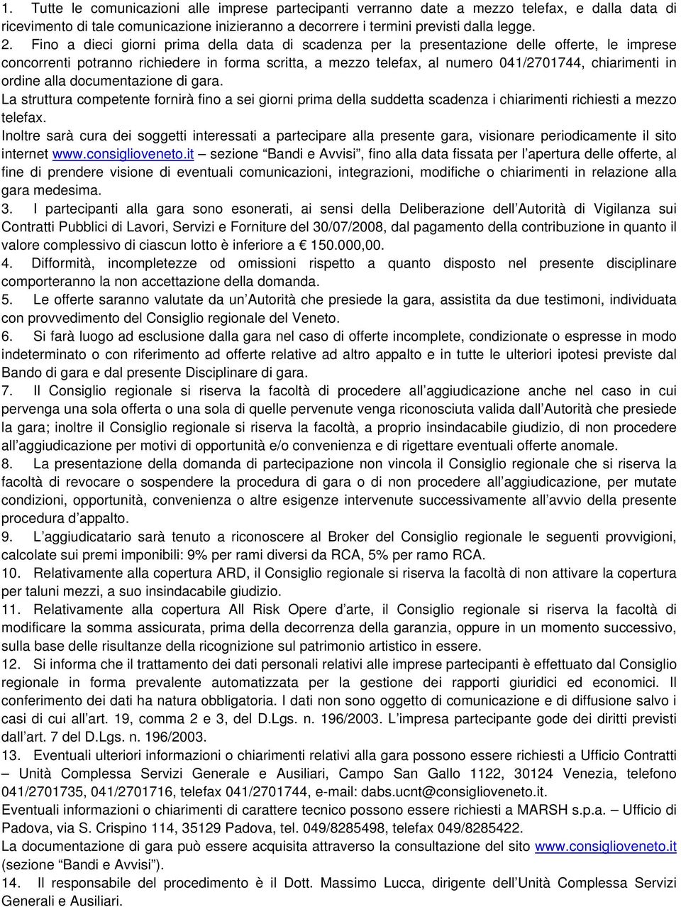 in ordine alla documentazione di gara. La struttura competente fornirà fino a sei giorni prima della suddetta scadenza i chiarimenti richiesti a mezzo telefax.