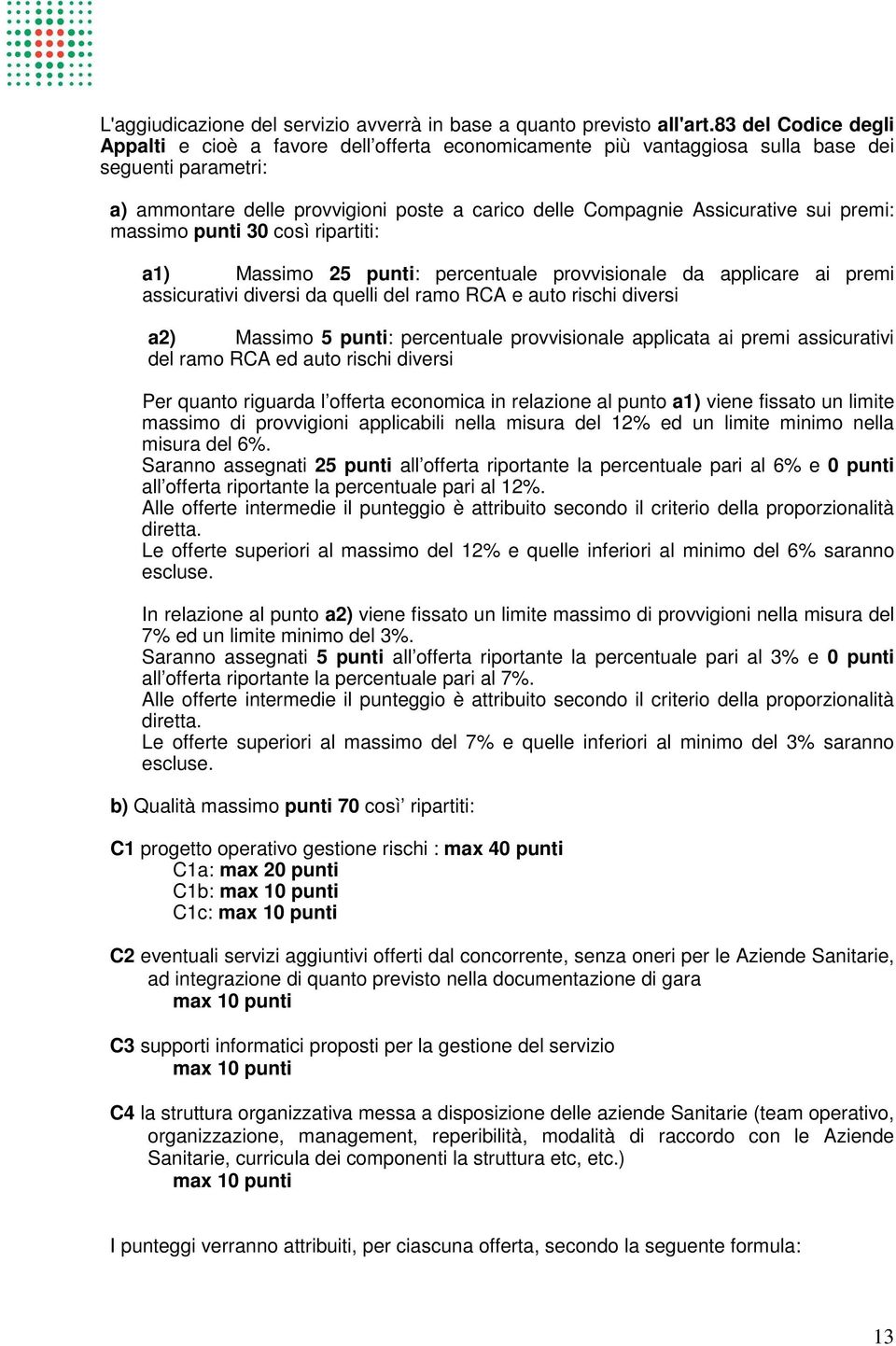 sui premi: massimo punti 30 così ripartiti: a1) Massimo 25 punti: percentuale provvisionale da applicare ai premi assicurativi diversi da quelli del ramo RCA e auto rischi diversi a2) Massimo 5