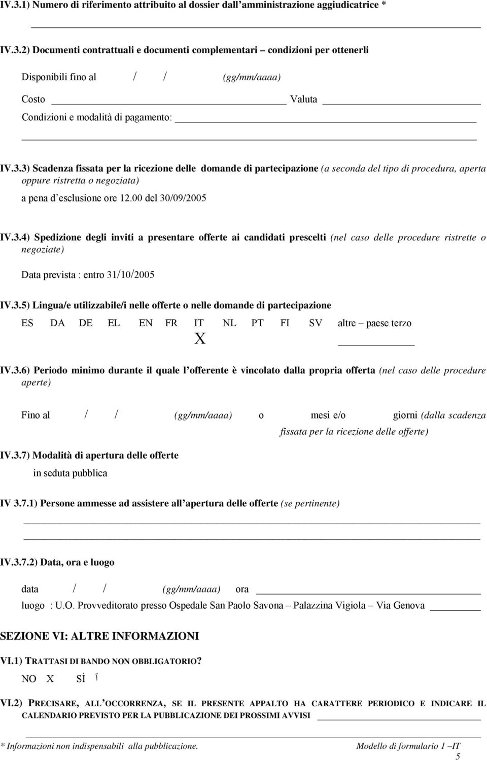 3.5) Lingua/e utilizzabile/i nelle offerte o nelle domande di partecipazione ES DA DE EL EN FR IT NL PT FI SV altre paese terzo X IV.3.6) Periodo minimo durante il quale l offerente è vincolato dalla