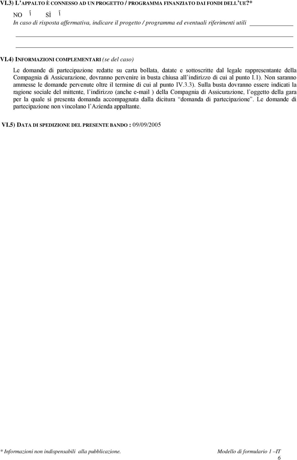 in busta chiusa all indirizzo di cui al punto I.1). Non saranno ammesse le domande pervenute oltre il termine di cui al punto IV.3.3).