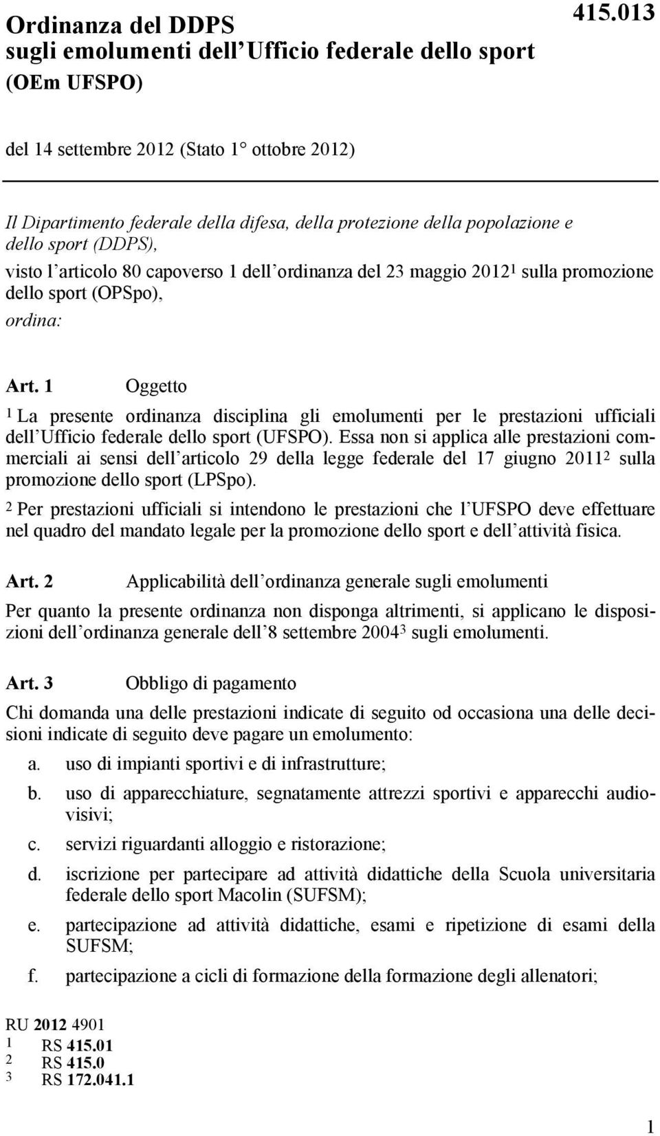 maggio 2012 1 sulla promozione dello sport (OPSpo), ordina: Art. 1 Oggetto 1 La presente ordinanza disciplina gli emolumenti per le prestazioni ufficiali dell Ufficio federale dello sport (UFSPO).