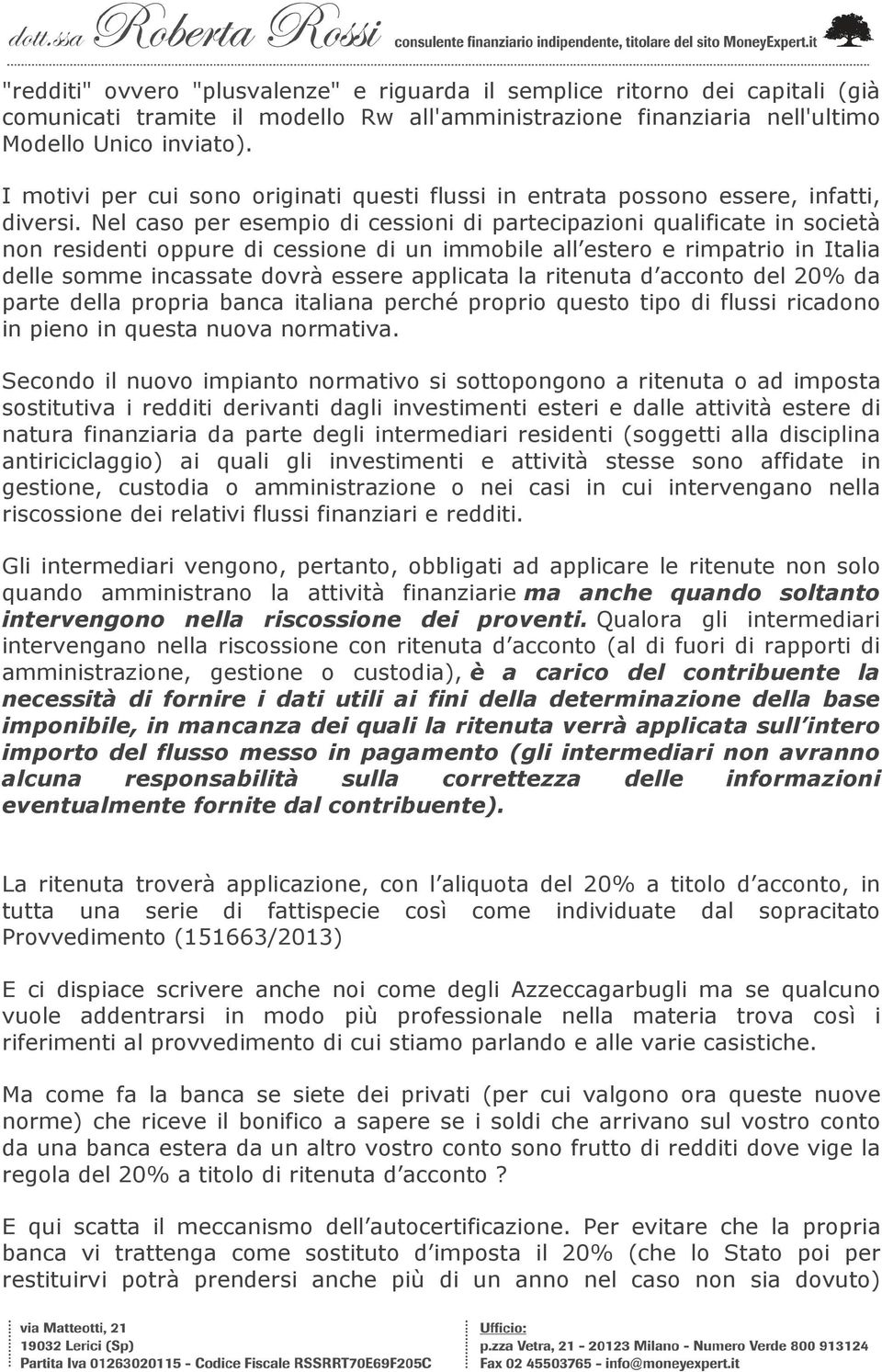 Nel caso per esempio di cessioni di partecipazioni qualificate in società non residenti oppure di cessione di un immobile all estero e rimpatrio in Italia delle somme incassate dovrà essere applicata