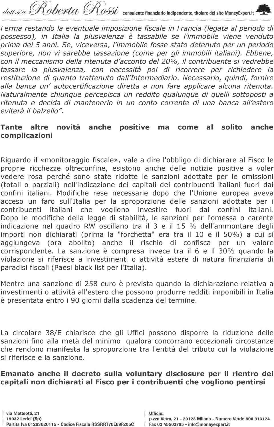 Ebbene, con il meccanismo della ritenuta d acconto del 20%, il contribuente si vedrebbe tassare la plusvalenza, con necessità poi di ricorrere per richiedere la restituzione di quanto trattenuto dall