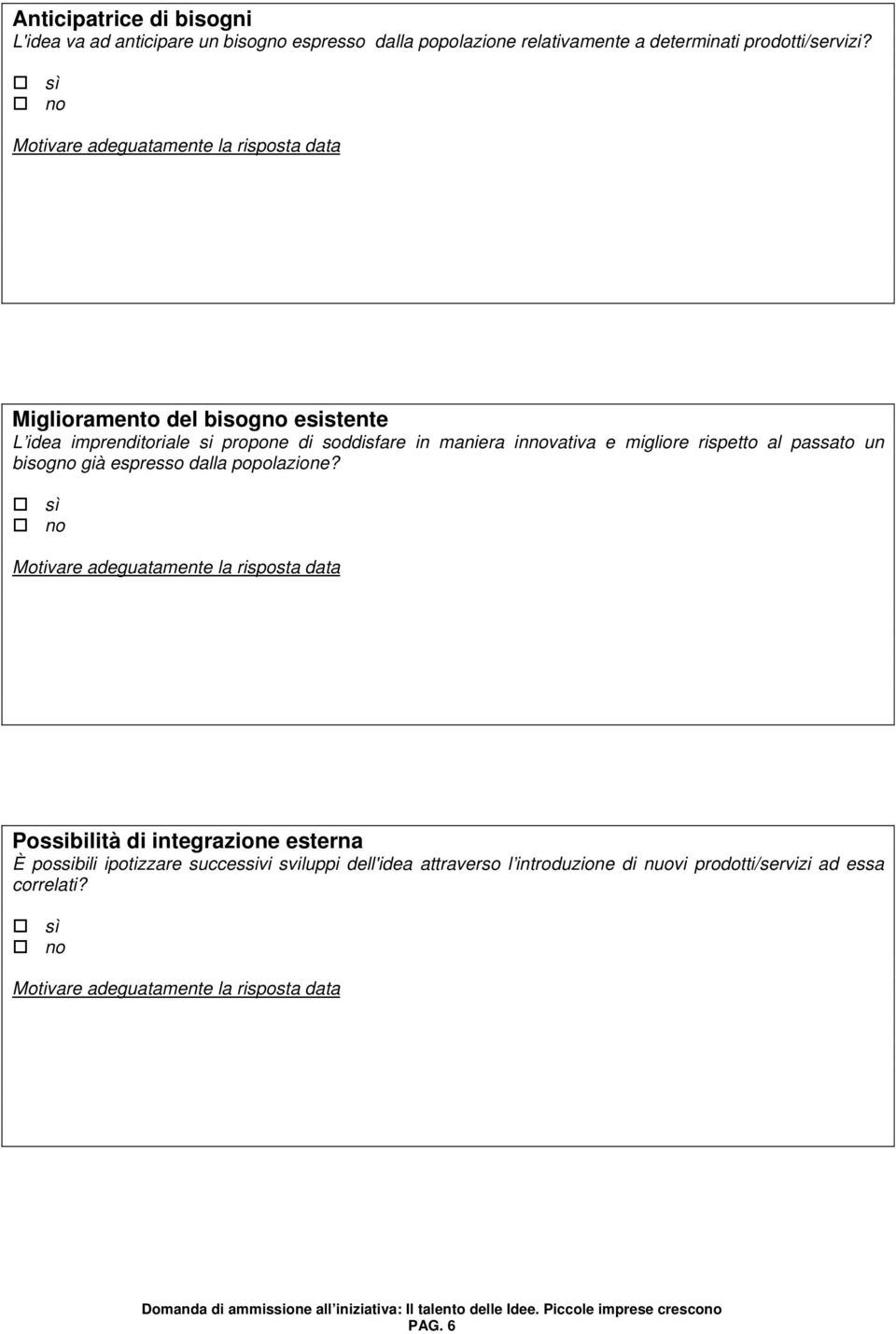 sì no Miglioramento del bisogno esistente L idea imprenditoriale si propone di soddisfare in maniera innovativa e migliore