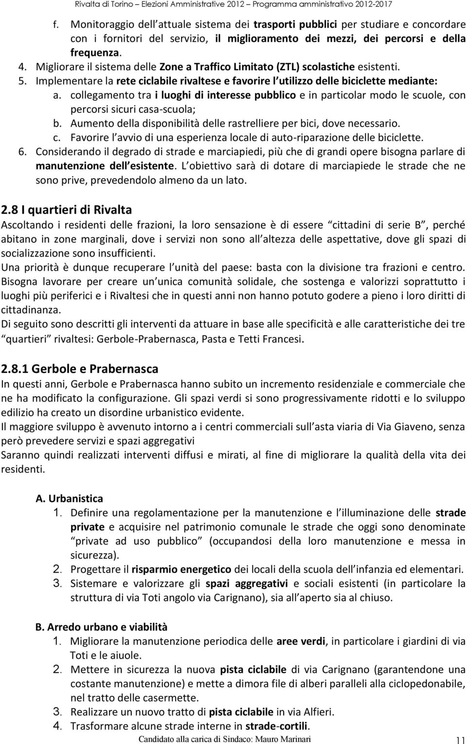 collegamento tra i luoghi di interesse pubblico e in particolar modo le scuole, con percorsi sicuri casa-scuola; b. Aumento della disponibilità delle rastrelliere per bici, dove necessario. c. Favorire l avvio di una esperienza locale di auto-riparazione delle biciclette.