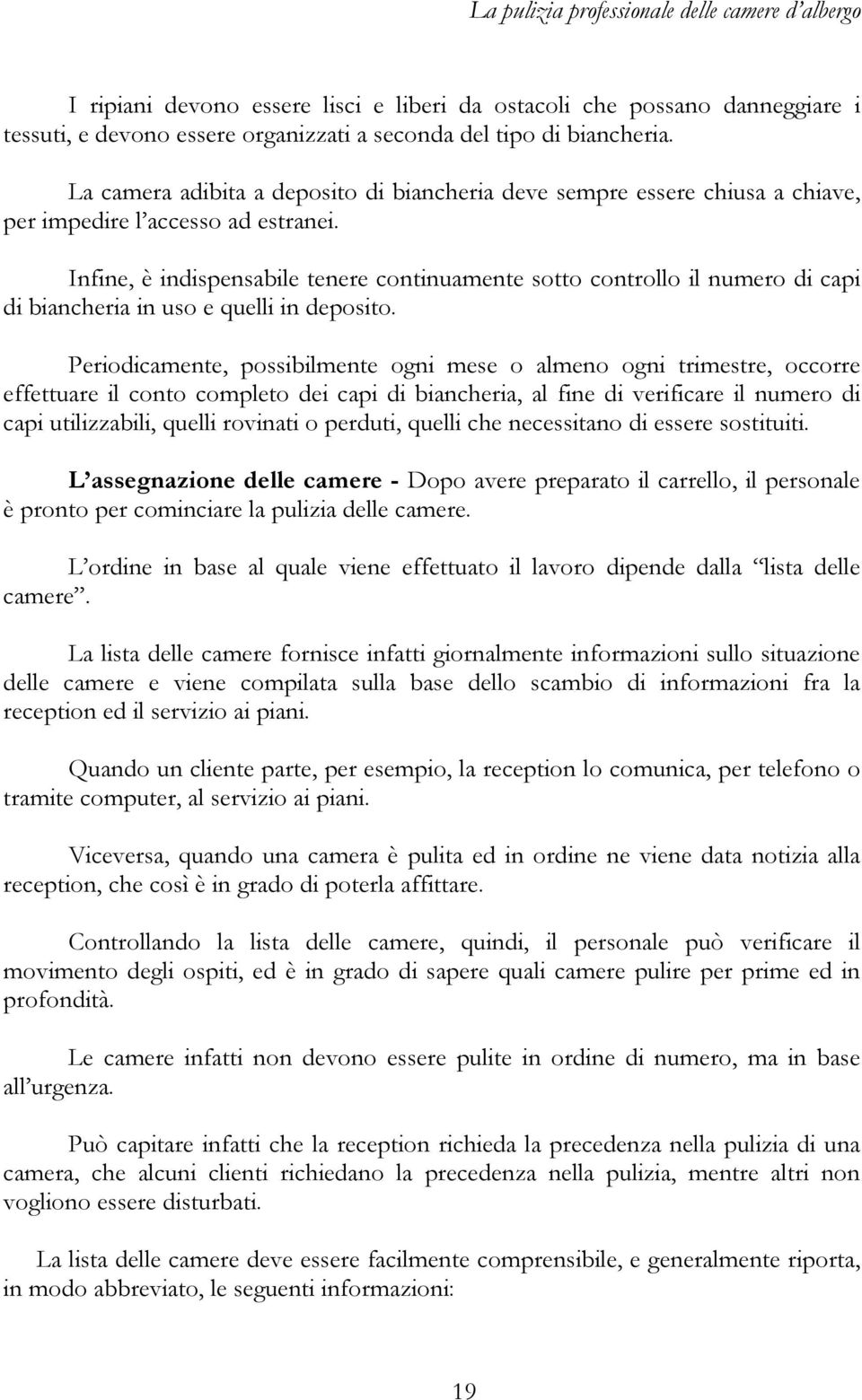 Infine, è indispensabile tenere continuamente sotto controllo il numero di capi di biancheria in uso e quelli in deposito.