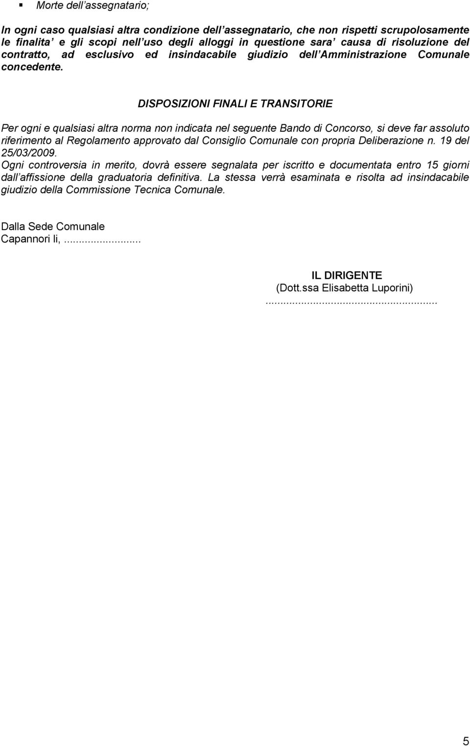 DISPOSIZIONI FINALI E TRANSITORIE Per ogni e qualsiasi altra norma non indicata nel seguente Bando di Concorso, si deve far assoluto riferimento al Regolamento approvato dal Consiglio Comunale con