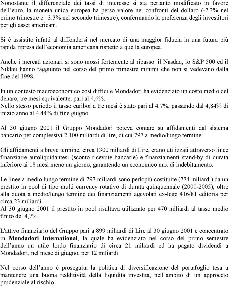 Si è assistito infatti al diffondersi nel mercato di una maggior fiducia in una futura più rapida ripresa dell economia americana rispetto a quella europea.