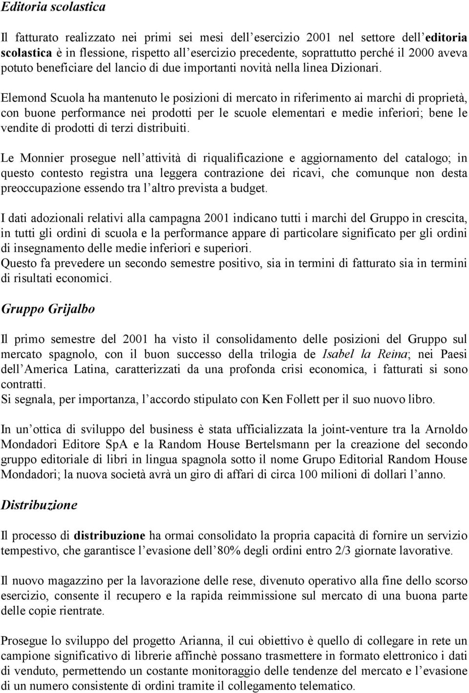 Elemond Scuola ha mantenuto le posizioni di mercato in riferimento ai marchi di proprietà, con buone performance nei prodotti per le scuole elementari e medie inferiori; bene le vendite di prodotti