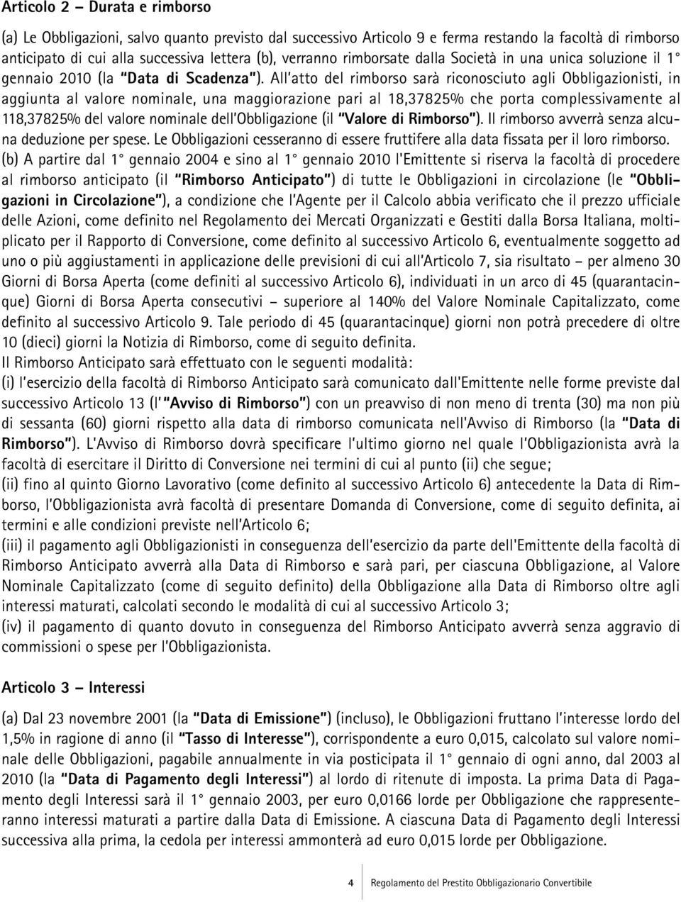 All atto del rimborso sarà riconosciuto agli Obbligazionisti, in aggiunta al valore nominale, una maggiorazione pari al 18,37825% che porta complessivamente al 118,37825% del valore nominale dell