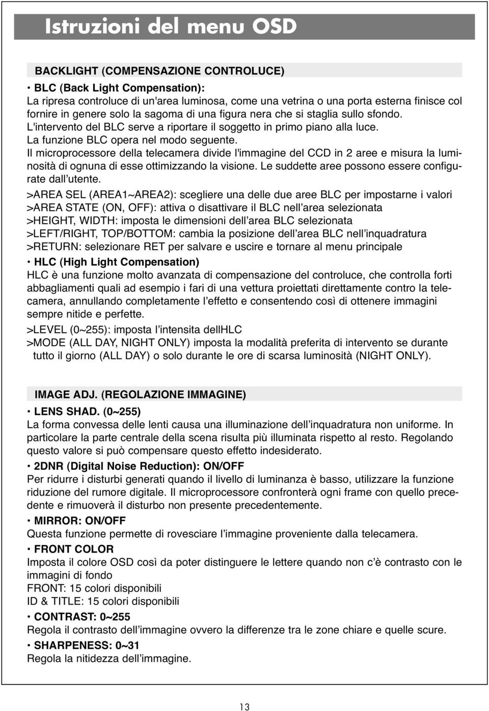 Il microprocessore della telecamera divide l'immagine del CCD in 2 aree e misura la luminosità di ognuna di esse ottimizzando la visione. Le suddette aree possono essere configurate dall utente.