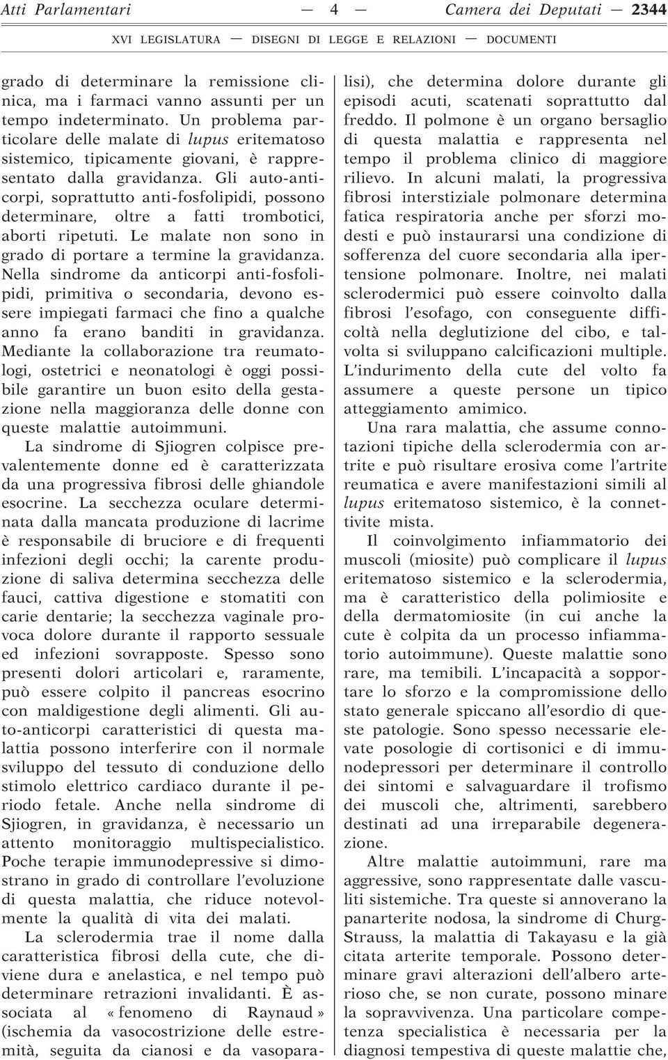 Gli auto-anticorpi, soprattutto anti-fosfolipidi, possono determinare, oltre a fatti trombotici, aborti ripetuti. Le malate non sono in grado di portare a termine la gravidanza.