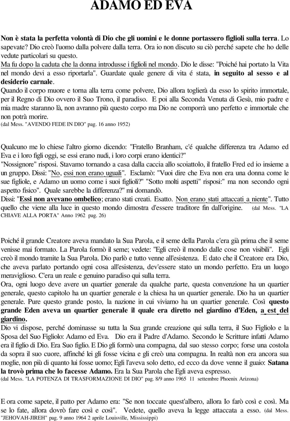 Dio le disse: "Poiché hai portato la Vita nel mondo devi a esso riportarla". Guardate quale genere di vita é stata, in seguito al sesso e al desiderio carnale.