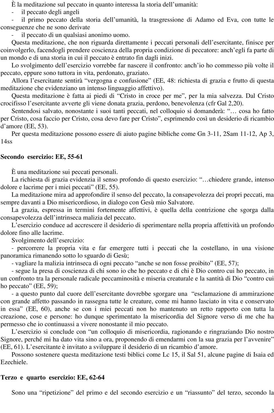 Questa meditazione, che non riguarda direttamente i peccati personali dell esercitante, finisce per coinvolgerlo, facendogli prendere coscienza della propria condizione di peccatore: anch egli fa